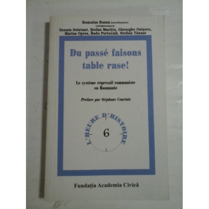   DU  PASSE  FAISONS  TABLE  RASE!   Le systeme repressif communiste en Roumanie  -  Romulus RUSAN coordinateur 
